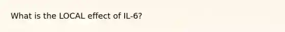 What is the LOCAL effect of IL-6?