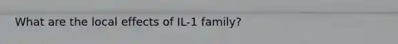 What are the local effects of IL-1 family?