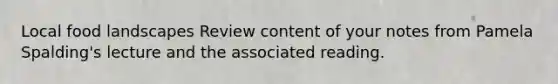 Local food landscapes Review content of your notes from Pamela Spalding's lecture and the associated reading.