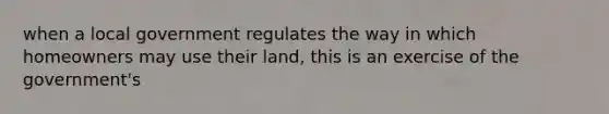 when a local government regulates the way in which homeowners may use their land, this is an exercise of the government's