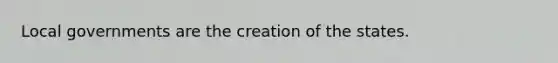 Local governments are the creation of the states.