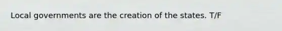 Local governments are the creation of the states. T/F