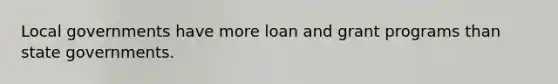 Local governments have more loan and grant programs than <a href='https://www.questionai.com/knowledge/kktWZGE8l3-state-governments' class='anchor-knowledge'>state governments</a>.