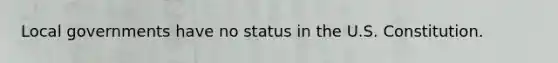 Local governments have no status in the U.S. Constitution.