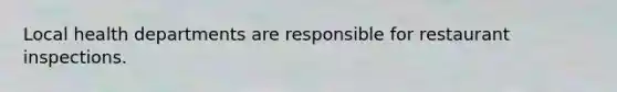 Local health departments are responsible for restaurant inspections.