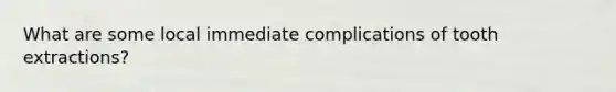 What are some local immediate complications of tooth extractions?