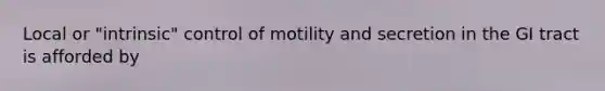 Local or "intrinsic" control of motility and secretion in the GI tract is afforded by