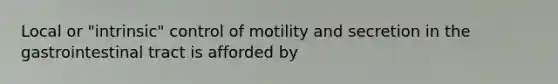 Local or "intrinsic" control of motility and secretion in the gastrointestinal tract is afforded by