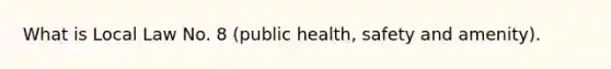 What is Local Law No. 8 (public health, safety and amenity).