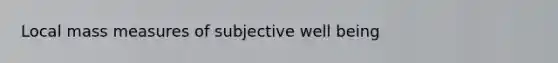 Local mass measures of subjective well being