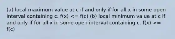 (a) local maximum value at c if and only if for all x in some open interval containing c. f(x) = f(c)