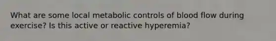 What are some local metabolic controls of blood flow during exercise? Is this active or reactive hyperemia?