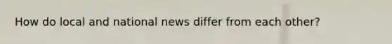 How do local and national news differ from each other?