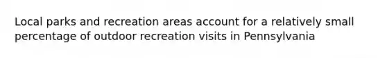 Local parks and recreation areas account for a relatively small percentage of outdoor recreation visits in Pennsylvania