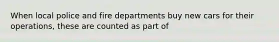 When local police and fire departments buy new cars for their operations, these are counted as part of
