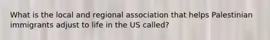 What is the local and regional association that helps Palestinian immigrants adjust to life in the US called?