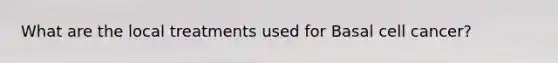 What are the local treatments used for Basal cell cancer?