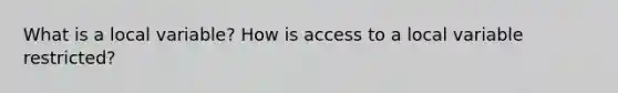 What is a local variable? How is access to a local variable restricted?