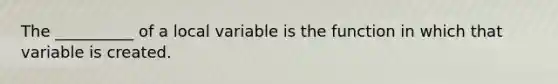 The __________ of a local variable is the function in which that variable is created.