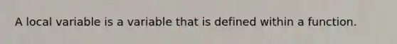 A local variable is a variable that is defined within a function.