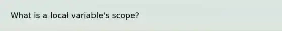 What is a local variable's scope?