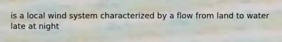 is a local wind system characterized by a flow from land to water late at night