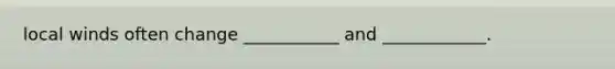 local winds often change ___________ and ____________.
