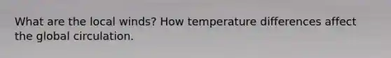 What are the local winds? How temperature differences affect the global circulation.