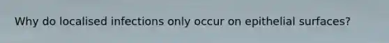 Why do localised infections only occur on epithelial surfaces?