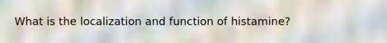 What is the localization and function of histamine?