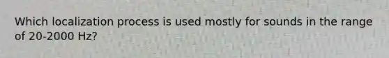 Which localization process is used mostly for sounds in the range of 20-2000 Hz?