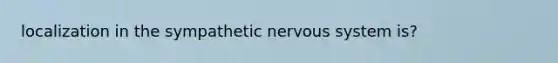 localization in the sympathetic nervous system is?