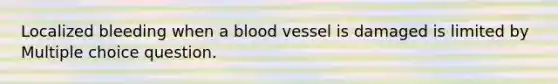 Localized bleeding when a blood vessel is damaged is limited by Multiple choice question.