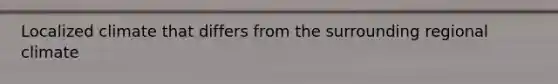 Localized climate that differs from the surrounding regional climate
