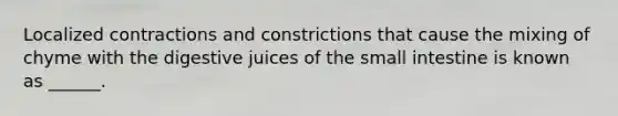 Localized contractions and constrictions that cause the mixing of chyme with the digestive juices of the small intestine is known as ______.