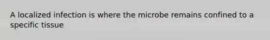 A localized infection is where the microbe remains confined to a specific tissue