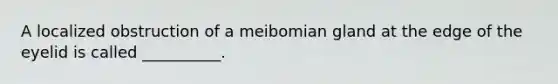 A localized obstruction of a meibomian gland at the edge of the eyelid is called __________.