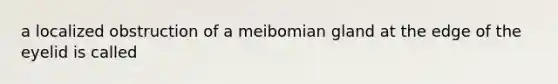 a localized obstruction of a meibomian gland at the edge of the eyelid is called