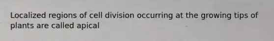 Localized regions of <a href='https://www.questionai.com/knowledge/kjHVAH8Me4-cell-division' class='anchor-knowledge'>cell division</a> occurring at the growing tips of plants are called apical