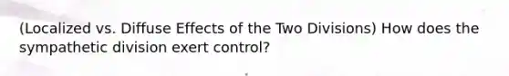 (Localized vs. Diffuse Effects of the Two Divisions) How does the sympathetic division exert control?