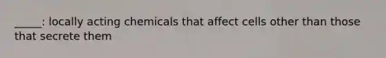 _____: locally acting chemicals that affect cells other than those that secrete them