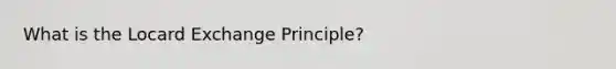 What is the Locard Exchange Principle?