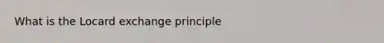 What is the Locard exchange principle