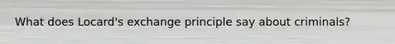 What does Locard's exchange principle say about criminals?