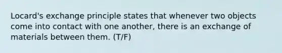 Locard's exchange principle states that whenever two objects come into contact with one another, there is an exchange of materials between them. (T/F)