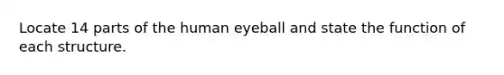 Locate 14 parts of the human eyeball and state the function of each structure.