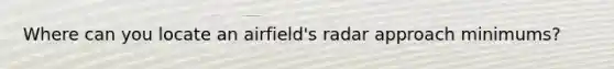 Where can you locate an airfield's radar approach minimums?