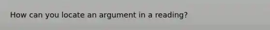 How can you locate an argument in a reading?