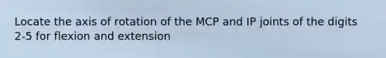 Locate the axis of rotation of the MCP and IP joints of the digits 2-5 for flexion and extension