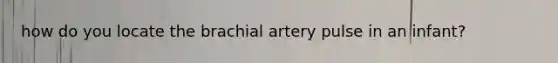 how do you locate the brachial artery pulse in an infant?